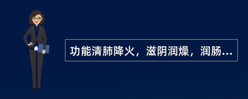 功能清肺降火，滋阴润燥，润肠通便的药物是