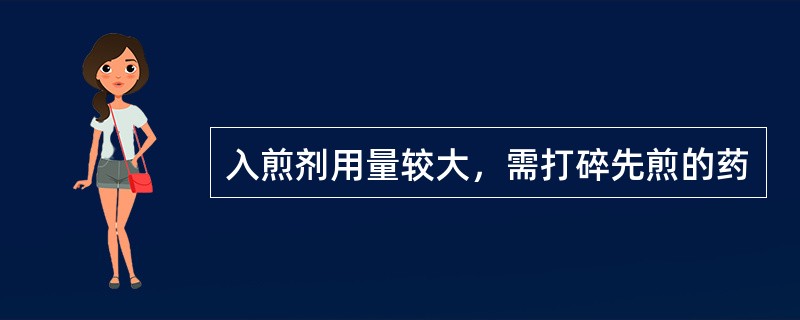 入煎剂用量较大，需打碎先煎的药