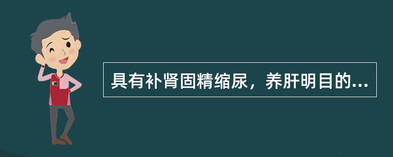 具有补肾固精缩尿，养肝明目的药物是()