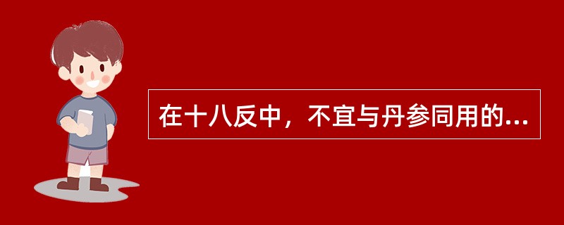 在十八反中，不宜与丹参同用的药物是