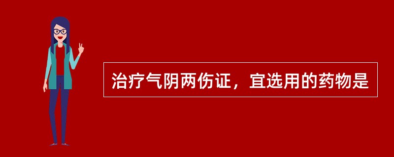 治疗气阴两伤证，宜选用的药物是