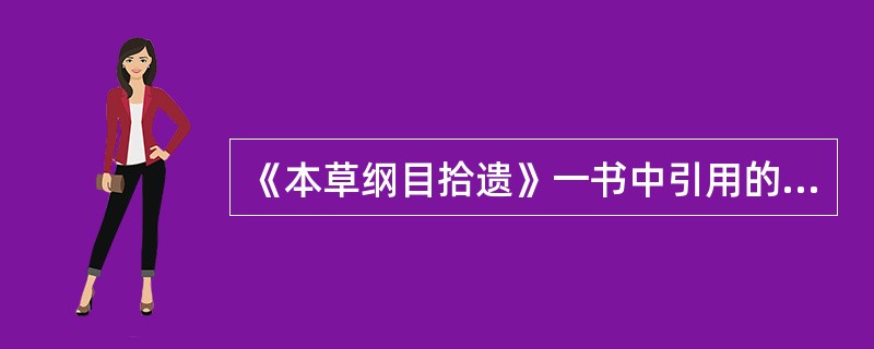 《本草纲目拾遗》一书中引用的书目有()