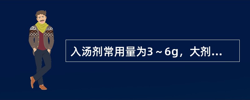 入汤剂常用量为3～6g，大剂量使用可导致急性肾功能衰竭的药物是