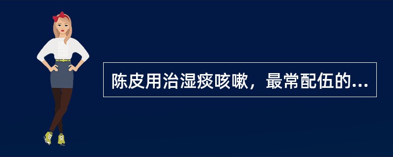 陈皮用治湿痰咳嗽，最常配伍的药物是