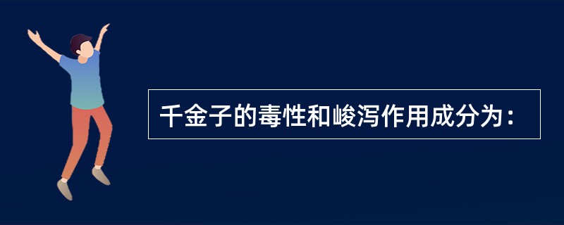 千金子的毒性和峻泻作用成分为：