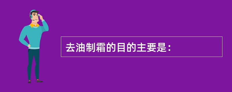 去油制霜的目的主要是：