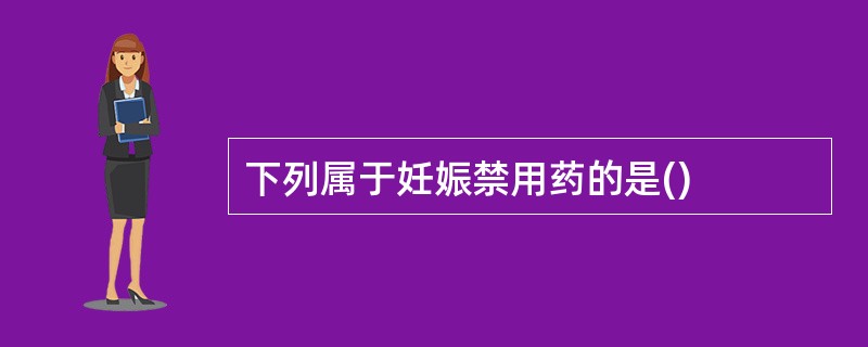 下列属于妊娠禁用药的是()