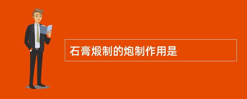 石膏煅制的炮制作用是