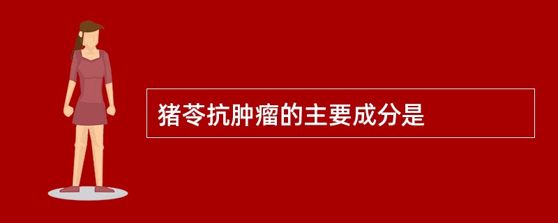 猪苓抗肿瘤的主要成分是