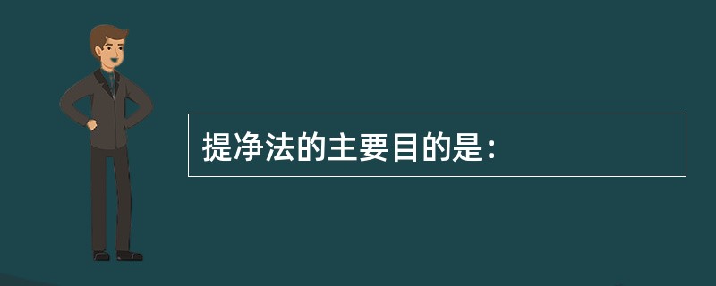 提净法的主要目的是：