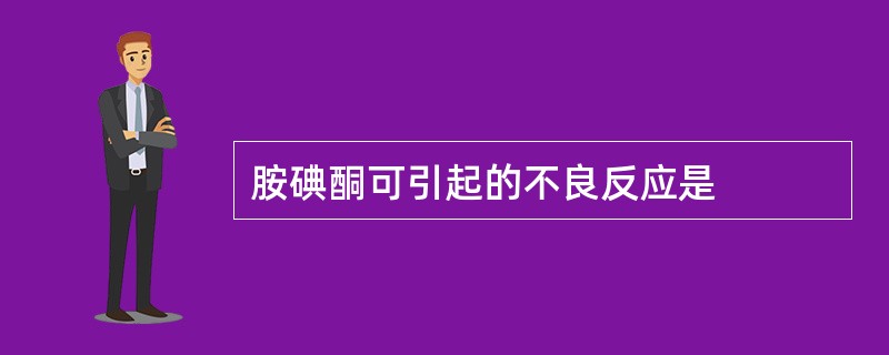 胺碘酮可引起的不良反应是