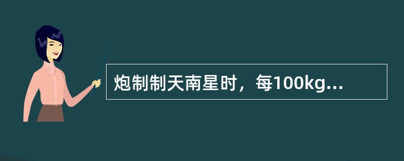 炮制制天南星时，每100kg天南星需要用白矾的量是：