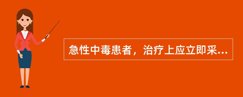 急性中毒患者，治疗上应立即采取的措施是