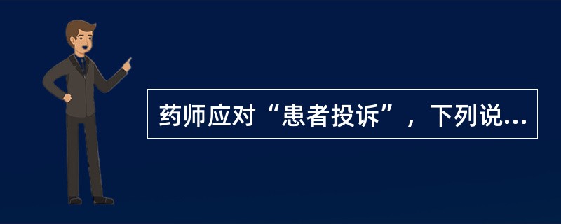 药师应对“患者投诉”，下列说法不正确的是( )。