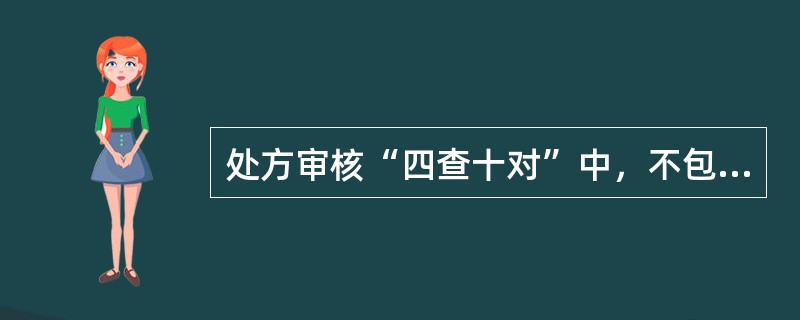 处方审核“四查十对”中，不包括( )。