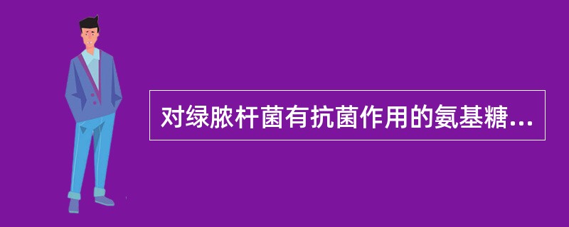 对绿脓杆菌有抗菌作用的氨基糖苷类药物是