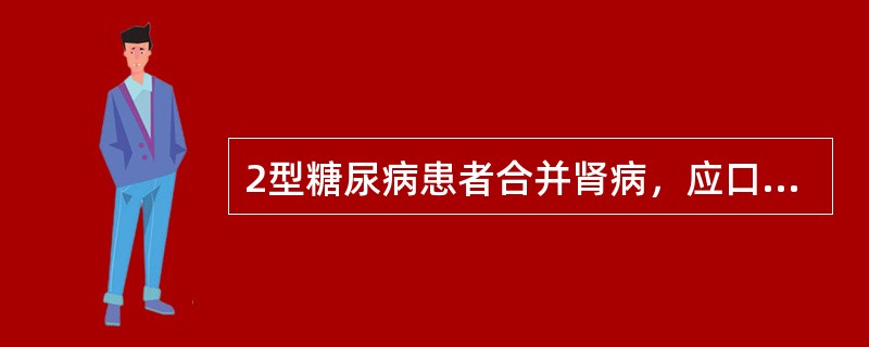 2型糖尿病患者合并肾病，应口服( )。