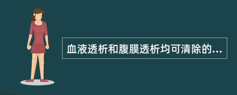 血液透析和腹膜透析均可清除的药物是