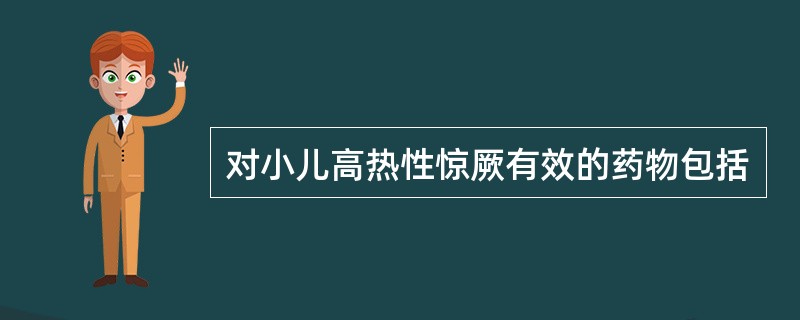 对小儿高热性惊厥有效的药物包括