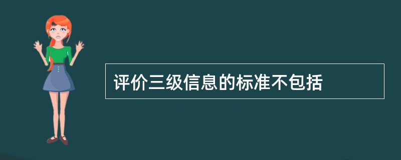评价三级信息的标准不包括