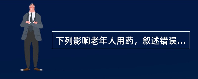 下列影响老年人用药，叙述错误的是