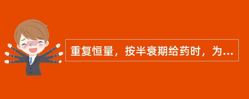 重复恒量，按半衰期给药时，为缩短达到血浆坪值的时间，应