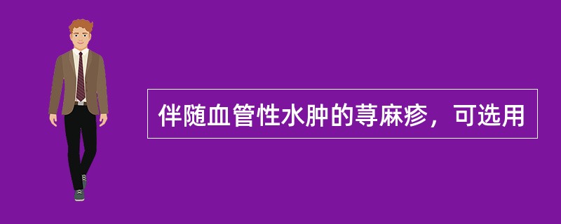 伴随血管性水肿的荨麻疹，可选用