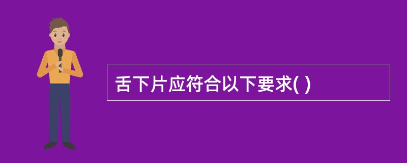 舌下片应符合以下要求( )