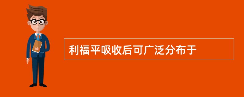 利福平吸收后可广泛分布于