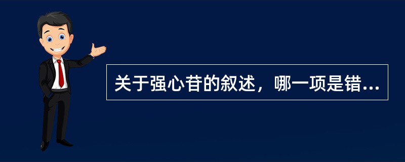 关于强心苷的叙述，哪一项是错误的