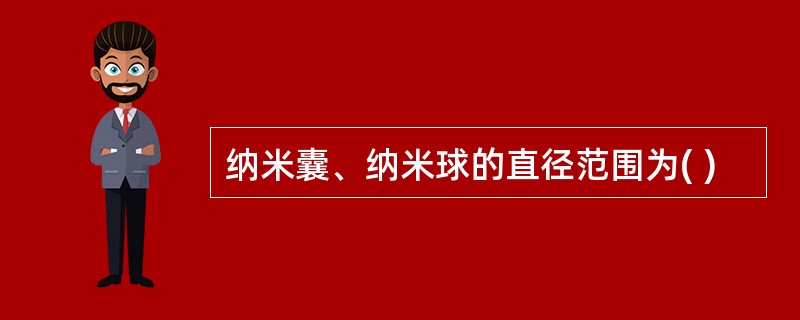 纳米囊、纳米球的直径范围为( )