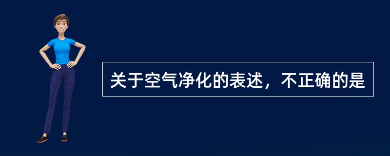 关于空气净化的表述，不正确的是