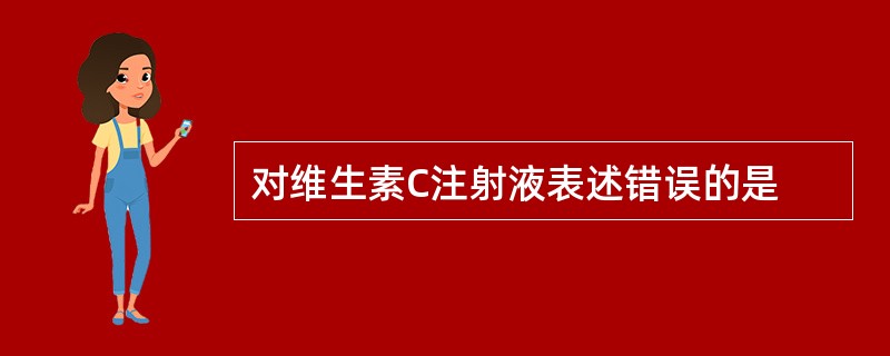 对维生素C注射液表述错误的是