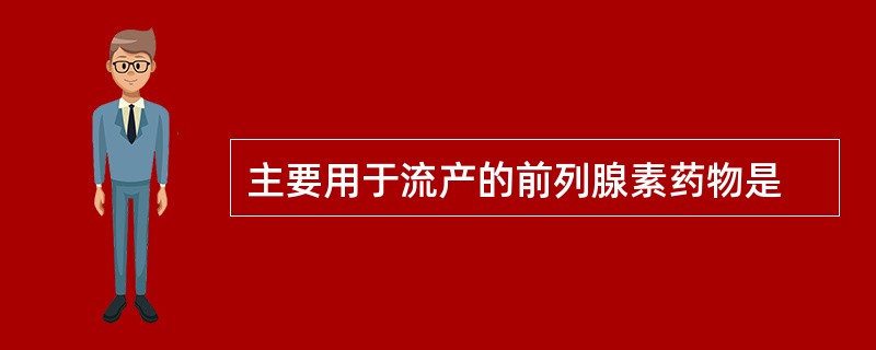 主要用于流产的前列腺素药物是