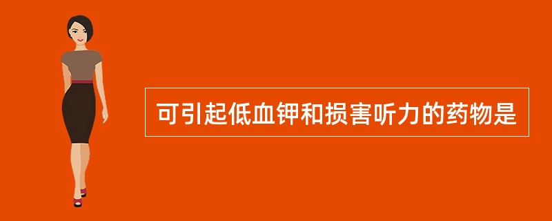 可引起低血钾和损害听力的药物是