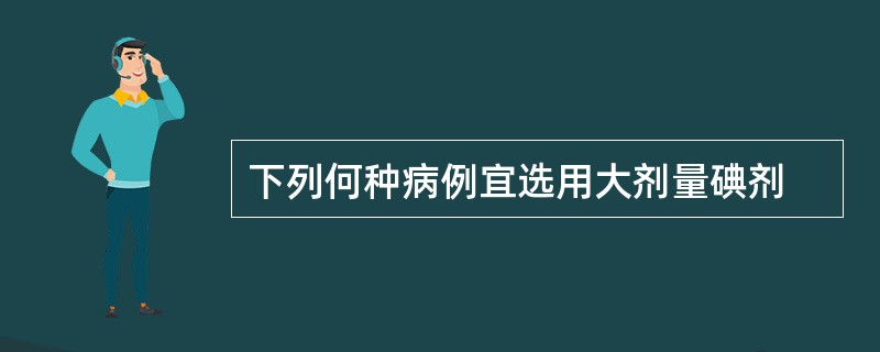 下列何种病例宜选用大剂量碘剂