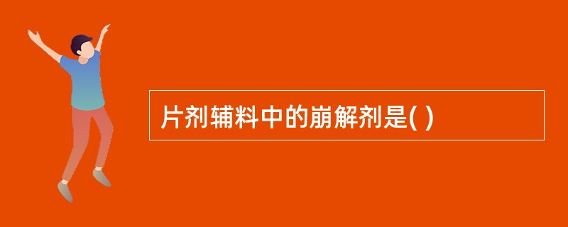 片剂辅料中的崩解剂是( )