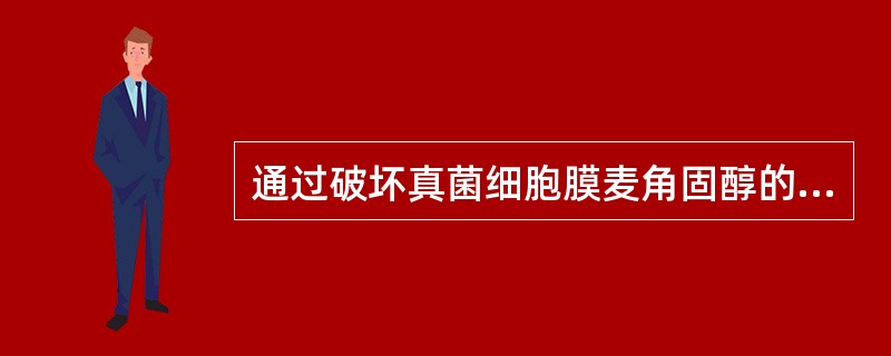 通过破坏真菌细胞膜麦角固醇的结构而发挥作用的抗真菌药物是