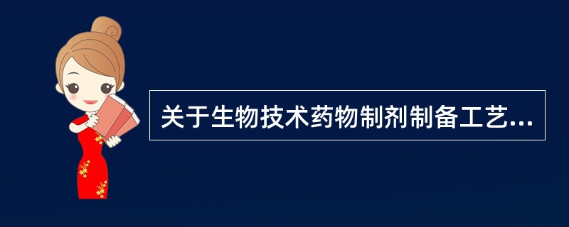 关于生物技术药物制剂制备工艺的描述，错误的是( )