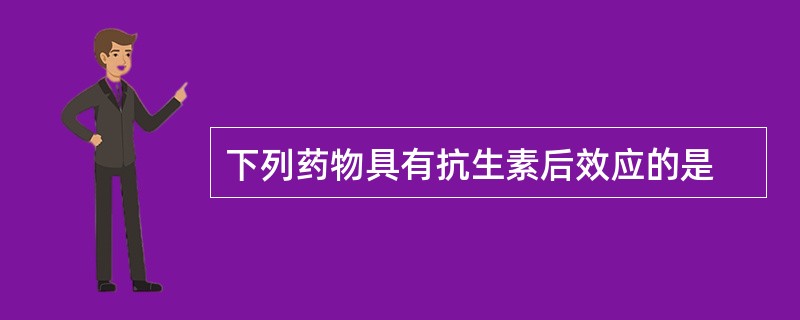 下列药物具有抗生素后效应的是