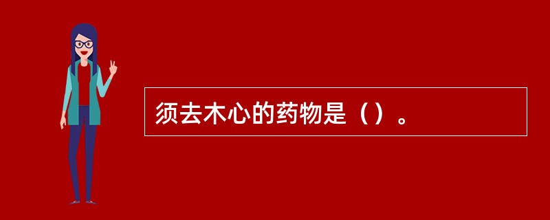 须去木心的药物是（）。