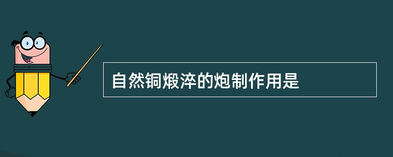 自然铜煅淬的炮制作用是