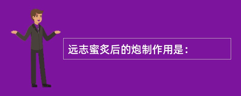 远志蜜炙后的炮制作用是：
