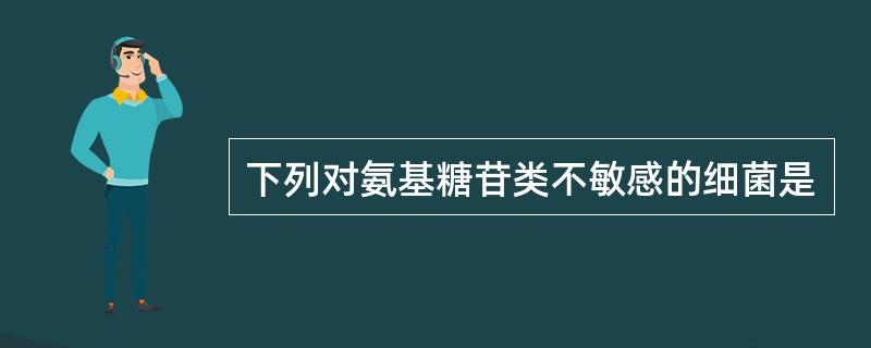 下列对氨基糖苷类不敏感的细菌是