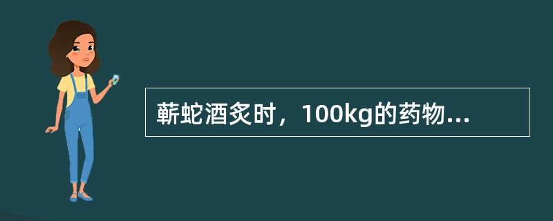 蕲蛇酒炙时，100kg的药物用黄酒的量为