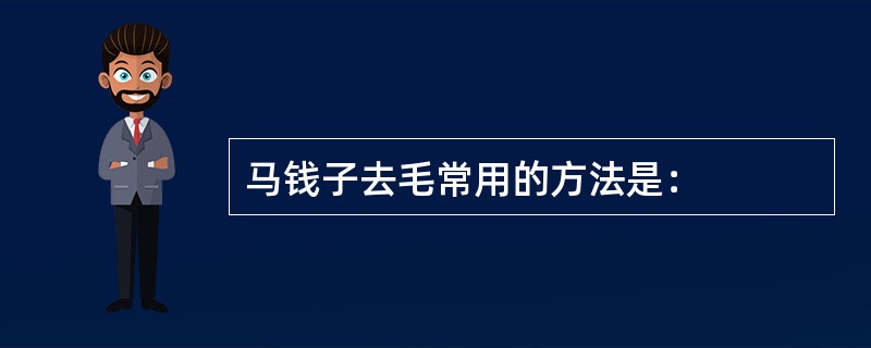 马钱子去毛常用的方法是：