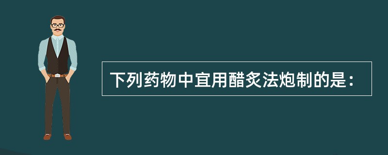 下列药物中宜用醋炙法炮制的是：