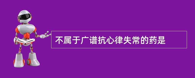 不属于广谱抗心律失常的药是