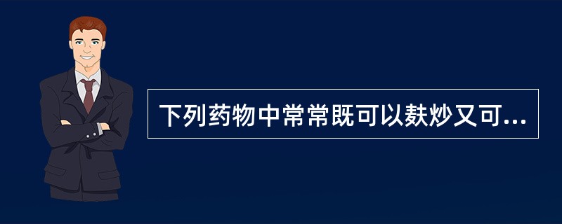 下列药物中常常既可以麸炒又可以土炒的是：