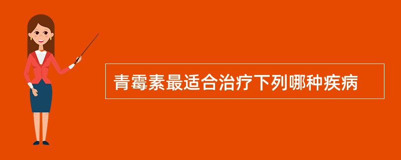 青霉素最适合治疗下列哪种疾病